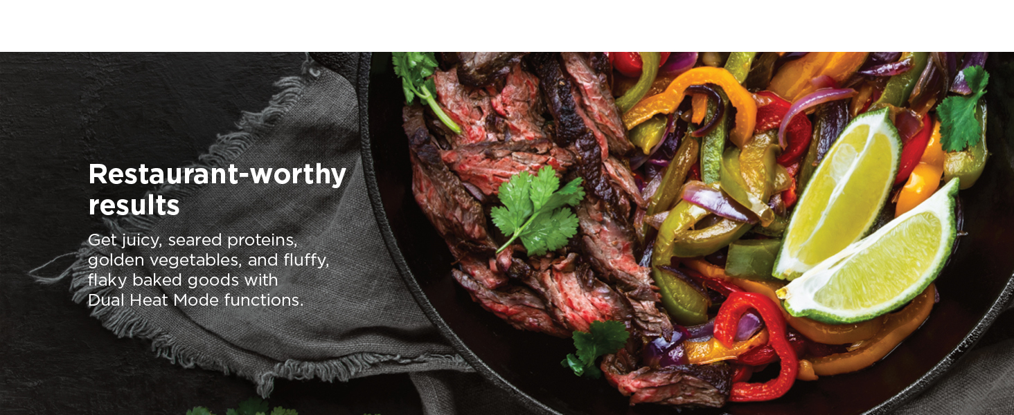 Dual Heat Technology Sear & crisp Restaurant-worthy results