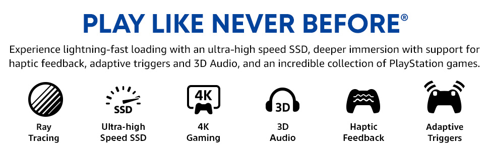PLAY LIKE NEVER BEFORE: Ultra-fast SSD, haptics, adaptive triggers, 3D Audio &amp; epic game library.